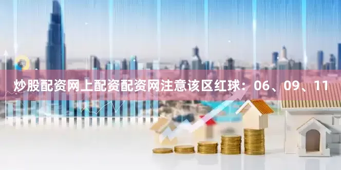 炒股配资网上配资配资网注意该区红球：06、09、11