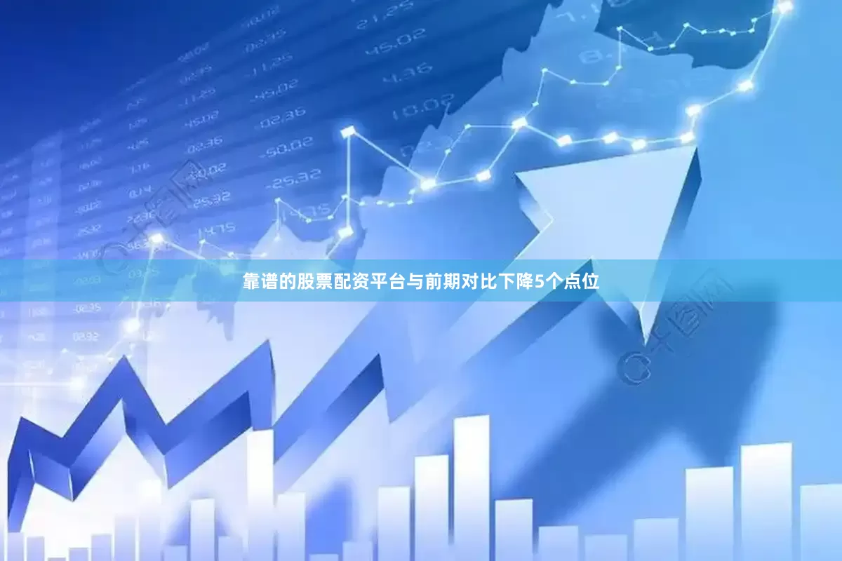 靠谱的股票配资平台与前期对比下降5个点位