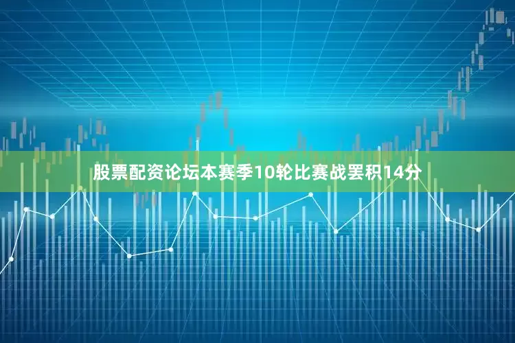 股票配资论坛本赛季10轮比赛战罢积14分