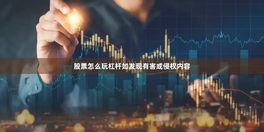 股票怎么玩杠杆如发现有害或侵权内容