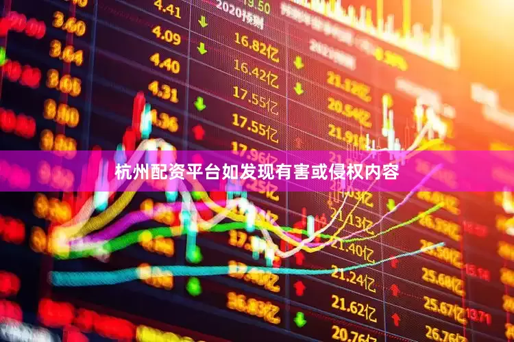 杭州配资平台如发现有害或侵权内容