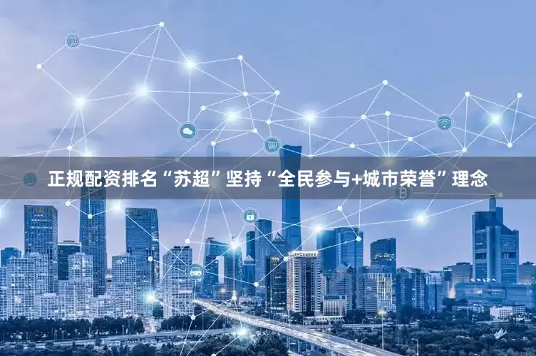 正规配资排名“苏超”坚持“全民参与+城市荣誉”理念