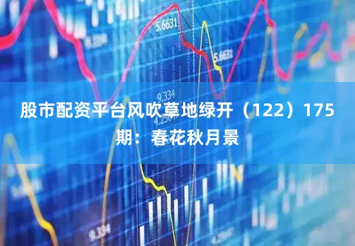 股市配资平台风吹草地绿开（122）　　175期：春花秋月景