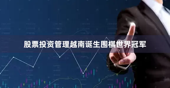 股票投资管理越南诞生围棋世界冠军