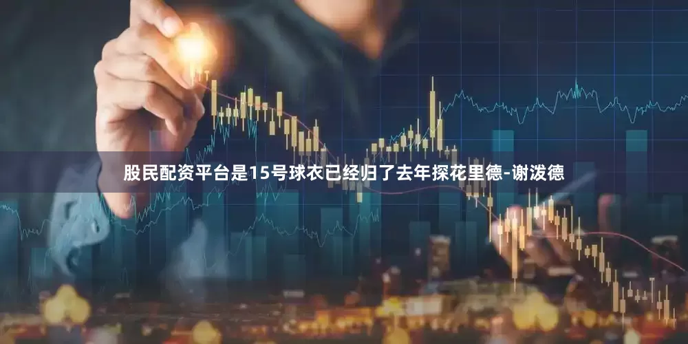 股民配资平台是15号球衣已经归了去年探花里德-谢泼德