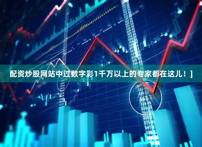 配资炒股网站中过数字彩1千万以上的专家都在这儿！]
