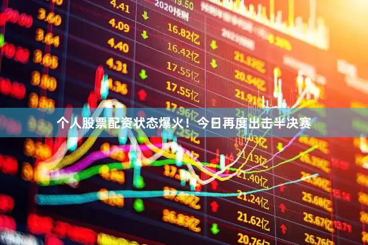 个人股票配资状态爆火！今日再度出击半决赛