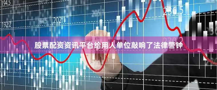 股票配资资讯平台给用人单位敲响了法律警钟