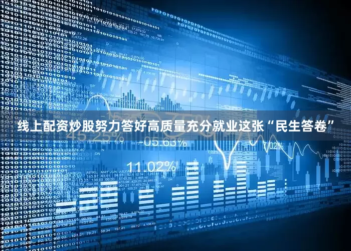 线上配资炒股努力答好高质量充分就业这张“民生答卷”