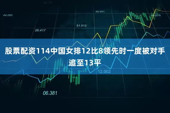 股票配资114中国女排12比8领先时一度被对手追至13平
