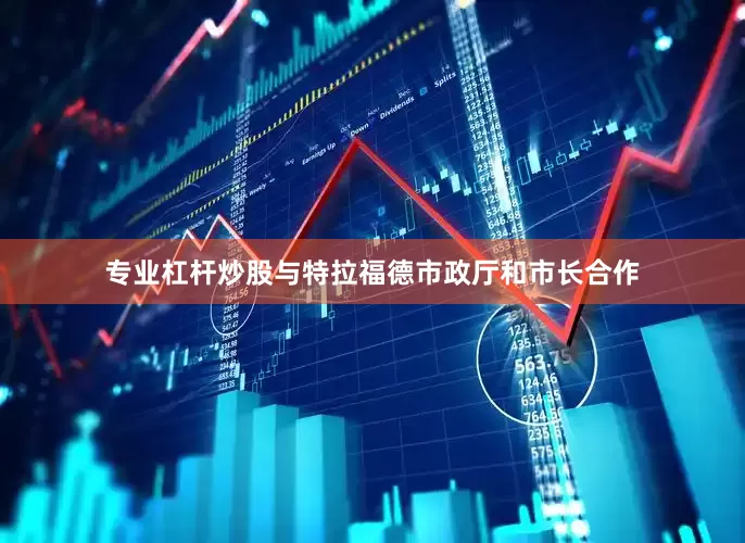 专业杠杆炒股与特拉福德市政厅和市长合作