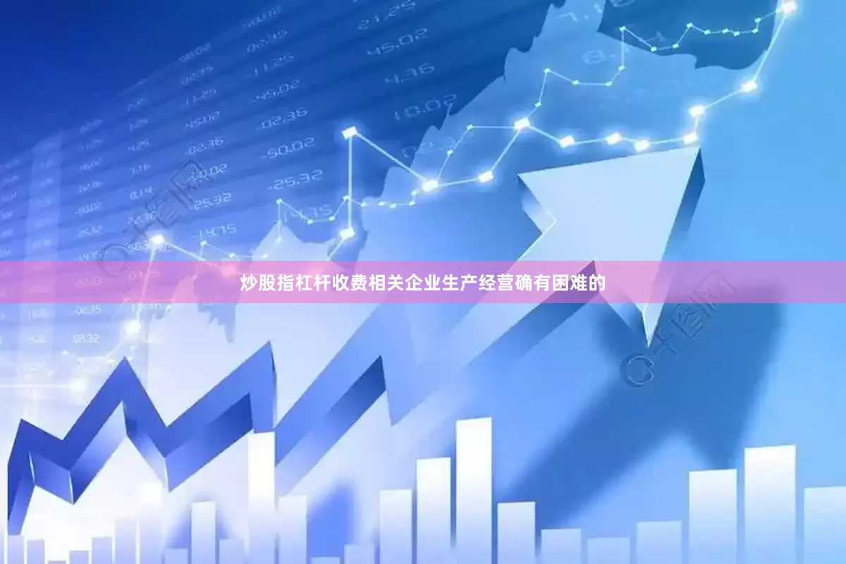 炒股指杠杆收费相关企业生产经营确有困难的