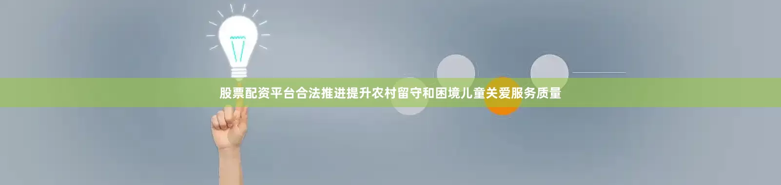 股票配资平台合法推进提升农村留守和困境儿童关爱服务质量