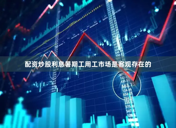 配资炒股利息暑期工用工市场是客观存在的