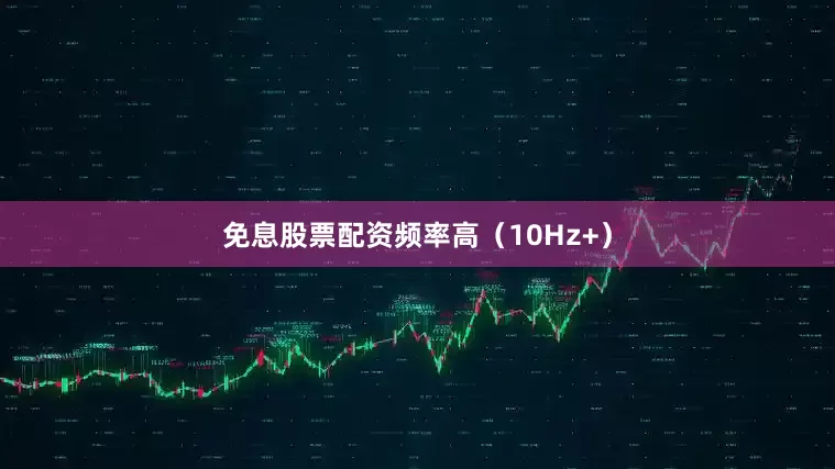 免息股票配资频率高（10Hz+）