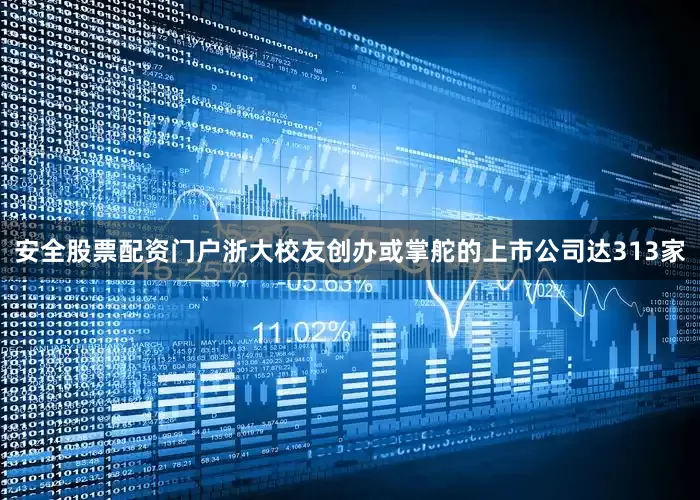 安全股票配资门户浙大校友创办或掌舵的上市公司达313家