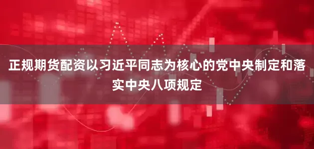 正规期货配资以习近平同志为核心的党中央制定和落实中央八项规定