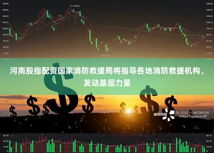 河南股指配资国家消防救援局将指导各地消防救援机构、发动基层力量