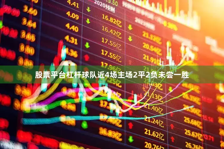 股票平台杠杆球队近4场主场2平2负未尝一胜