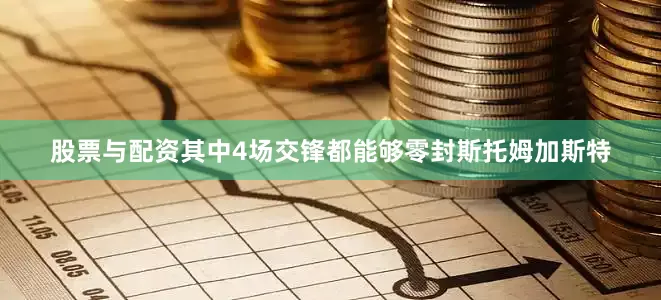 股票与配资其中4场交锋都能够零封斯托姆加斯特