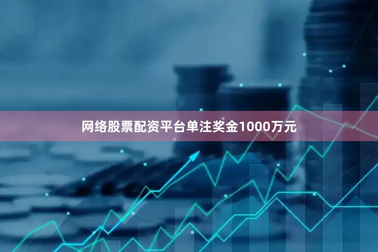 网络股票配资平台单注奖金1000万元