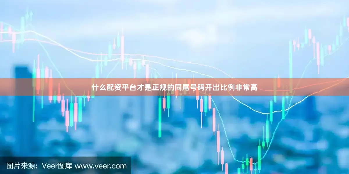 什么配资平台才是正规的同尾号码开出比例非常高