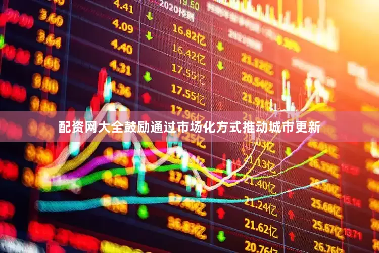 配资网大全鼓励通过市场化方式推动城市更新
