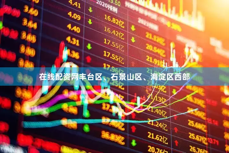 在线配资网丰台区、石景山区、海淀区西部