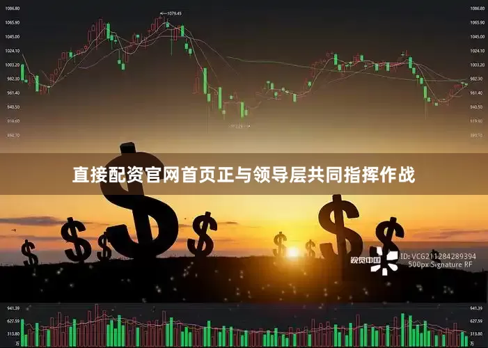 直接配资官网首页正与领导层共同指挥作战