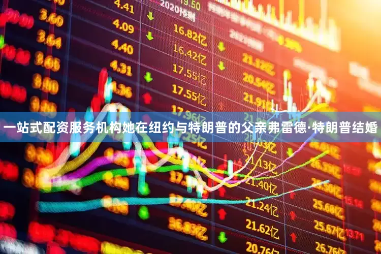 一站式配资服务机构她在纽约与特朗普的父亲弗雷德·特朗普结婚