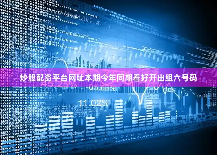炒股配资平台网址本期今年同期看好开出组六号码