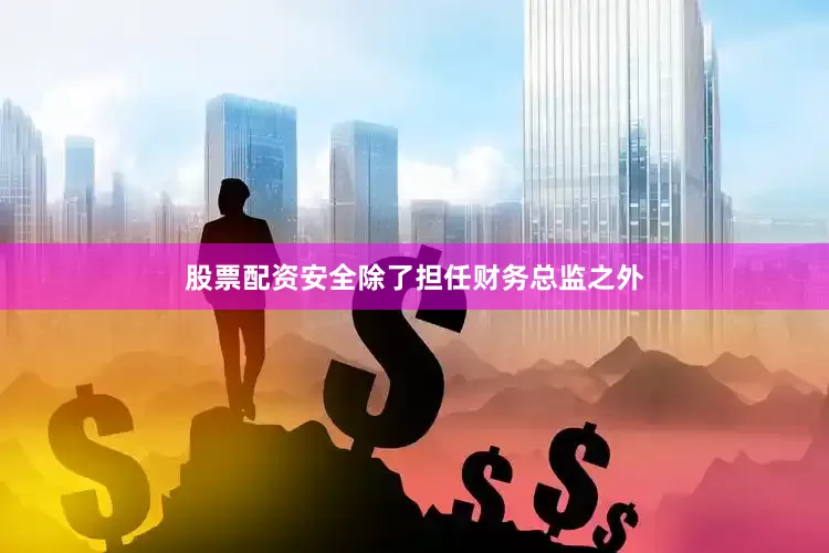股票配资安全除了担任财务总监之外