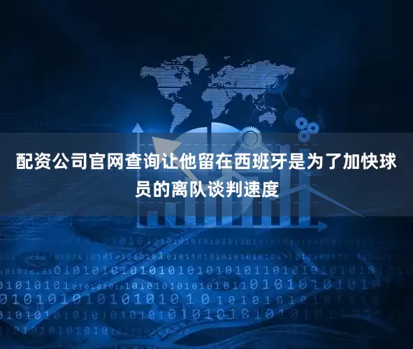 配资公司官网查询让他留在西班牙是为了加快球员的离队谈判速度