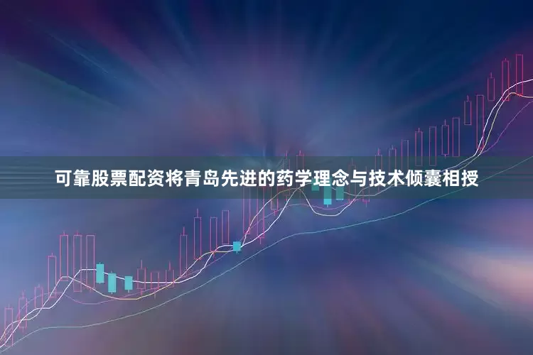 可靠股票配资将青岛先进的药学理念与技术倾囊相授